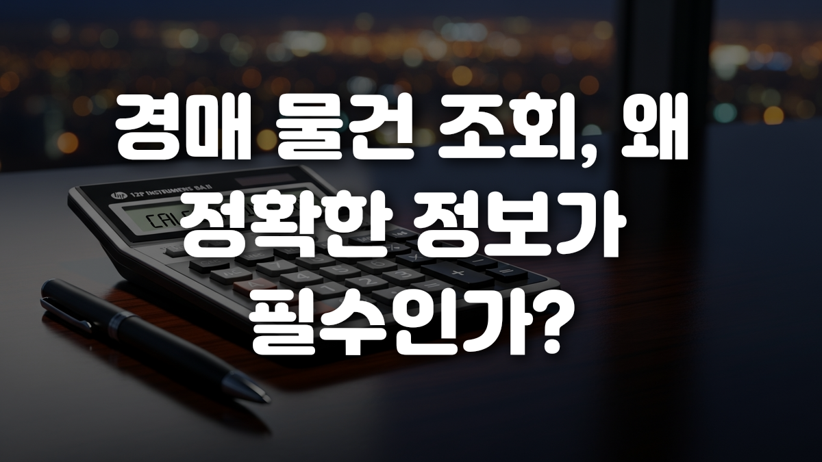 경매 물건 조회 왜 정확한 정보가 필수인가