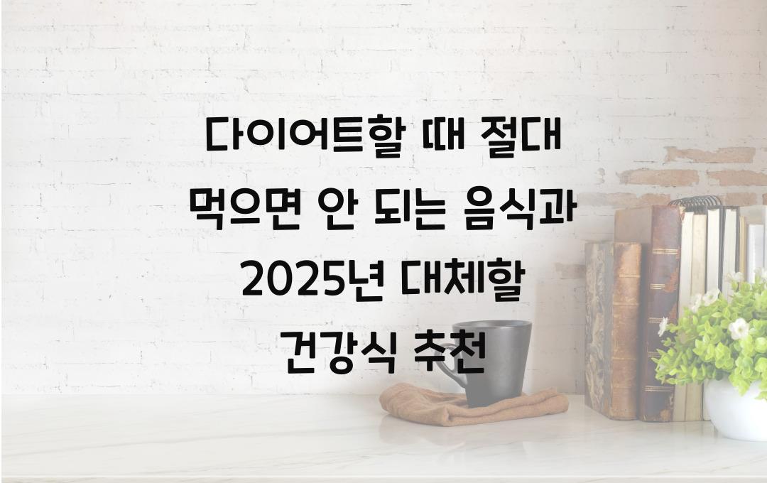 다이어트할 때 절대 먹으면 안 되는 음식, 대체할 건강식 추천