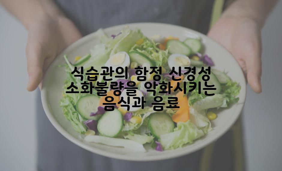 식습관의 함정 신경성 소화불량을 악화시키는 음식과 음료