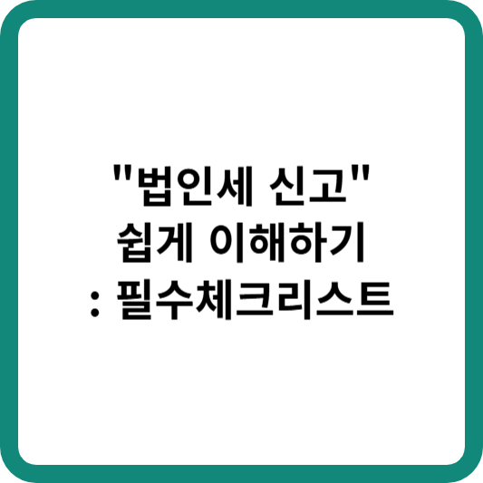 법인세 신고 쉽게 이해하기 필수체크리스트