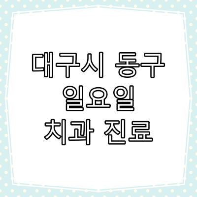 대구시 동구 일요일 치과 진료 병원