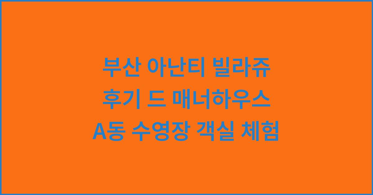 부산 아난티 빌라쥬 후기 드 매너하우스 A동 수영장 객실 체험