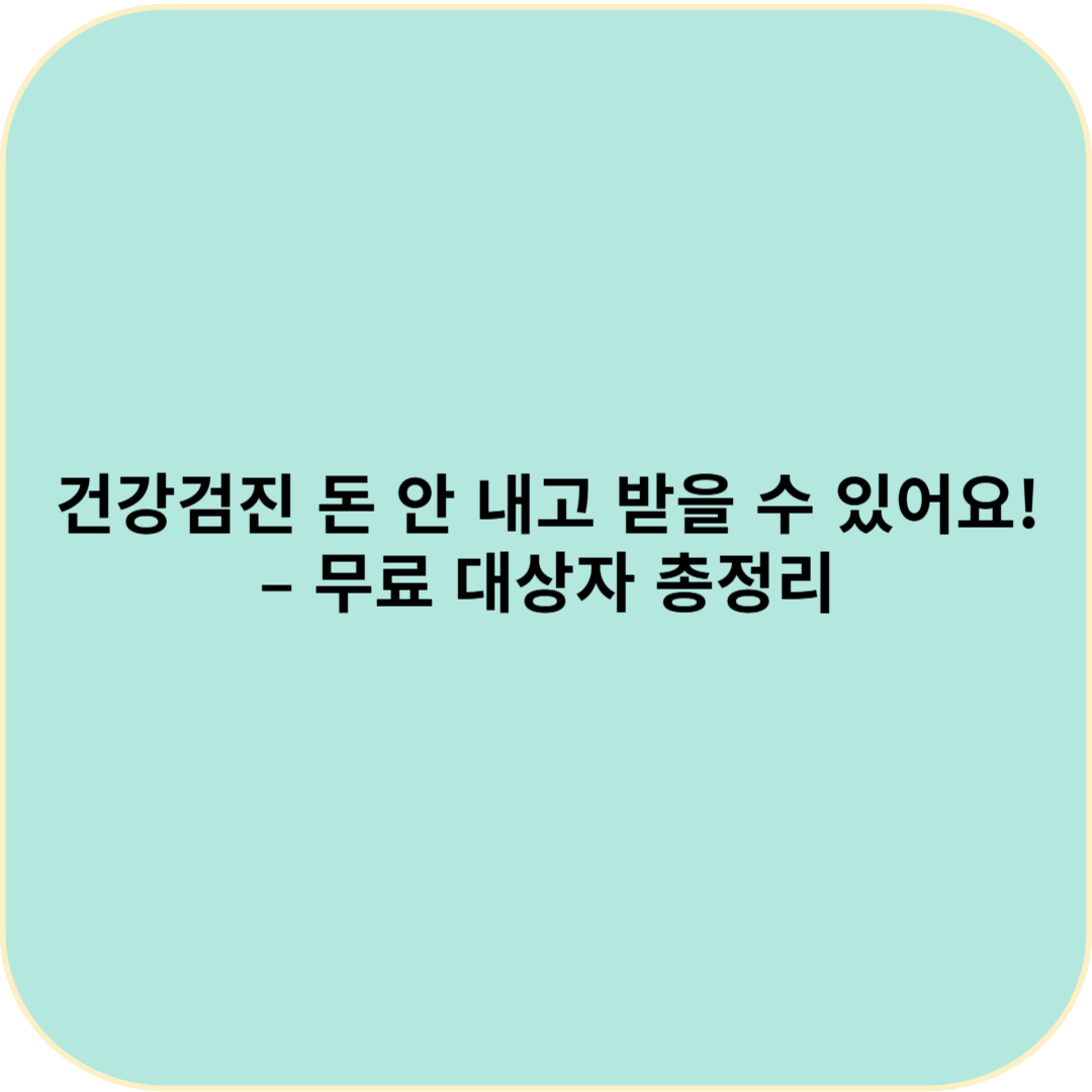 건강검진, 돈 안 내고 받을 수 있어요! &ndash; 무료 대상자 총정리