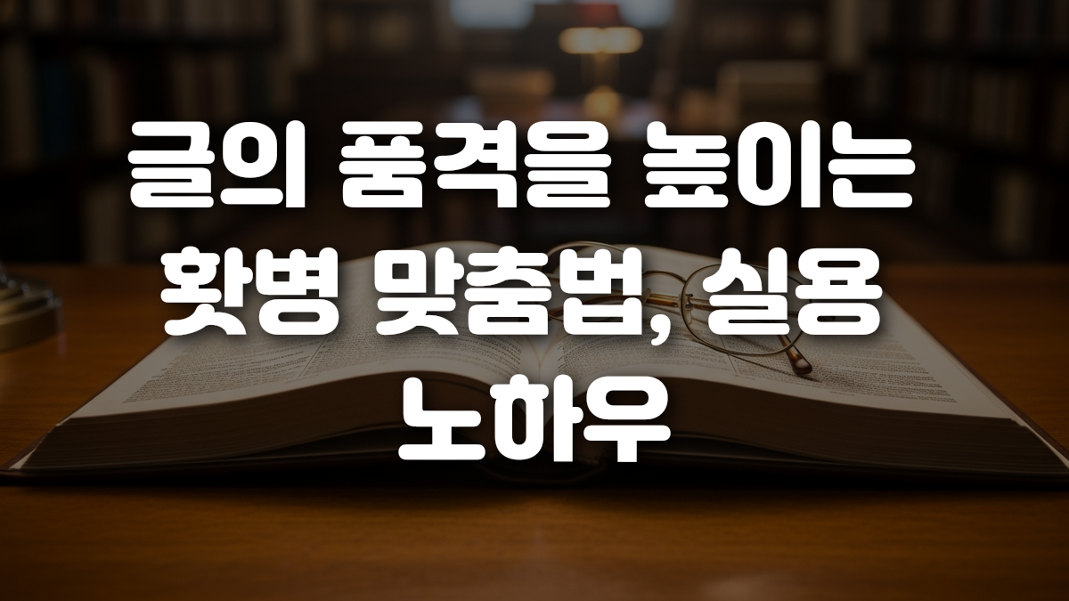 글의 품격을 높이는 홧병 맞춤법 실용 노하우