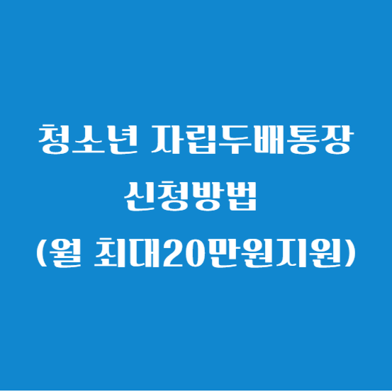 청소년 자립두배통장 신청방법 (월 최대20만원지원)