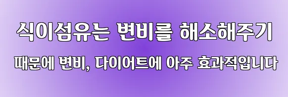  식이섬유는 변비를 해소해주기 때문에 변비, 다이어트에 아주 효과적입니다
