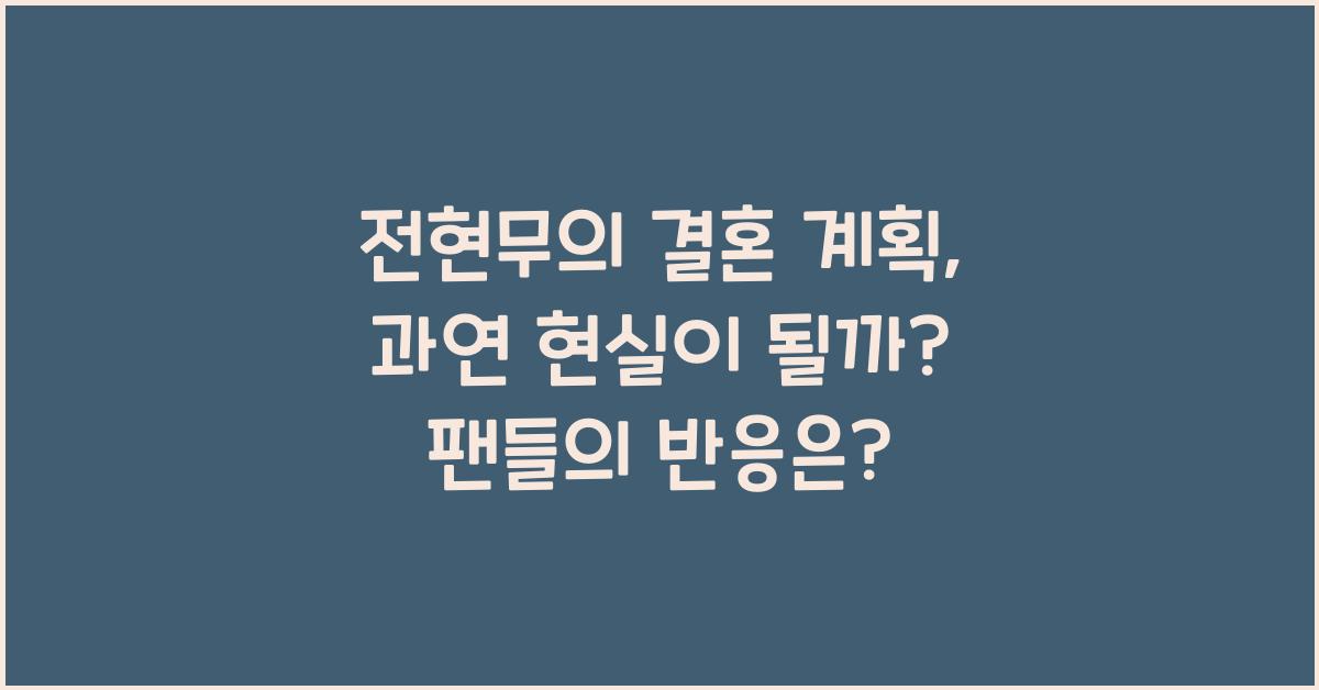 전현무의 결혼 계획, 과연 현실이 될까?