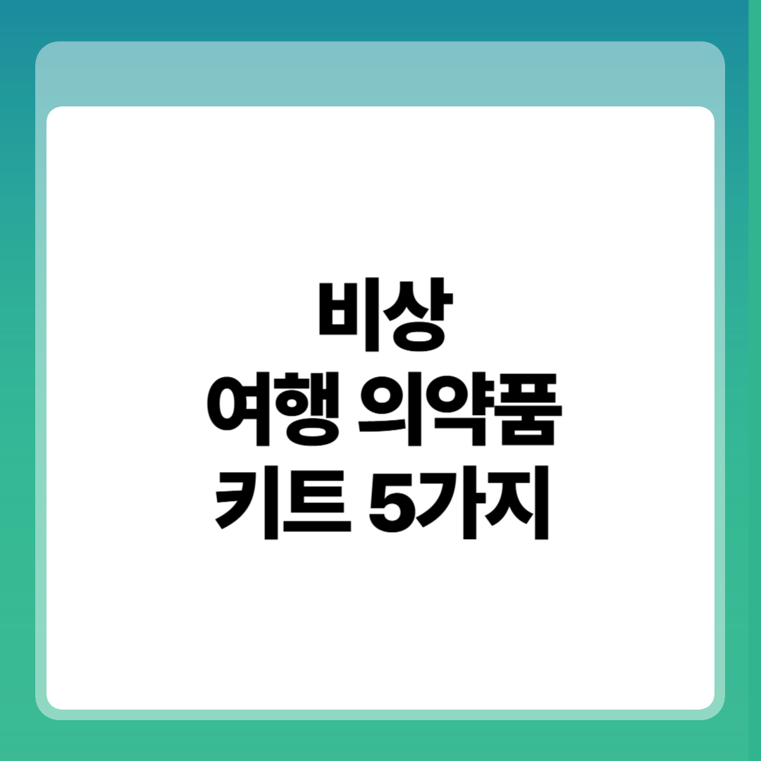 비상시에 꼭 챙겨야 할 여행 의약품 키트 5가지