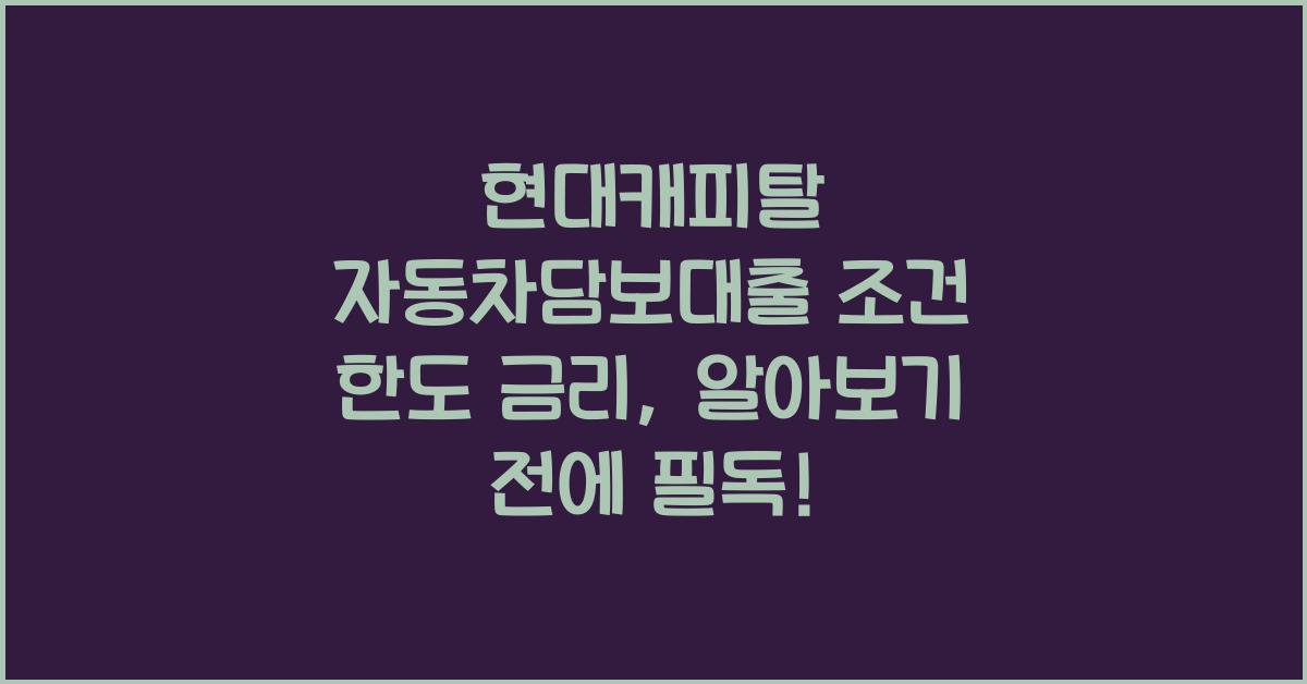 현대캐피탈 자동차담보대출 조건 한도 금리 알아본 내용