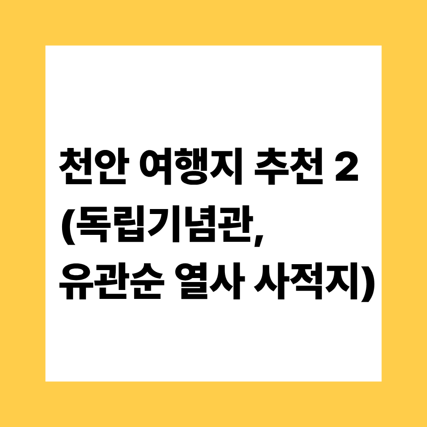 [여행] 천안 여행지 추천 2 (천안8경, 독립기념관, 유관순 열사 사적지)