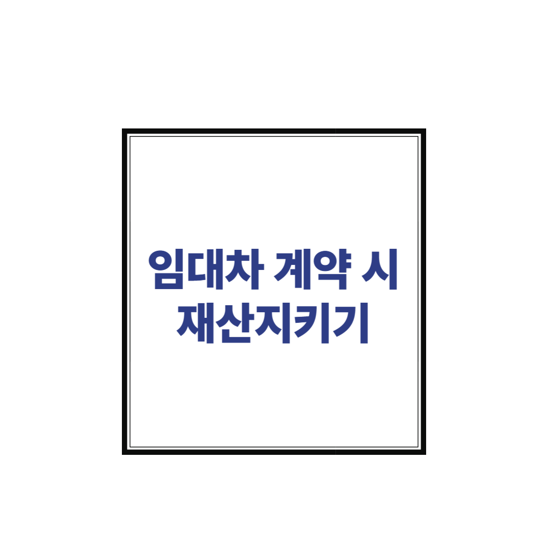 임대차 계약 시 재산 지킬 수 있는 방법