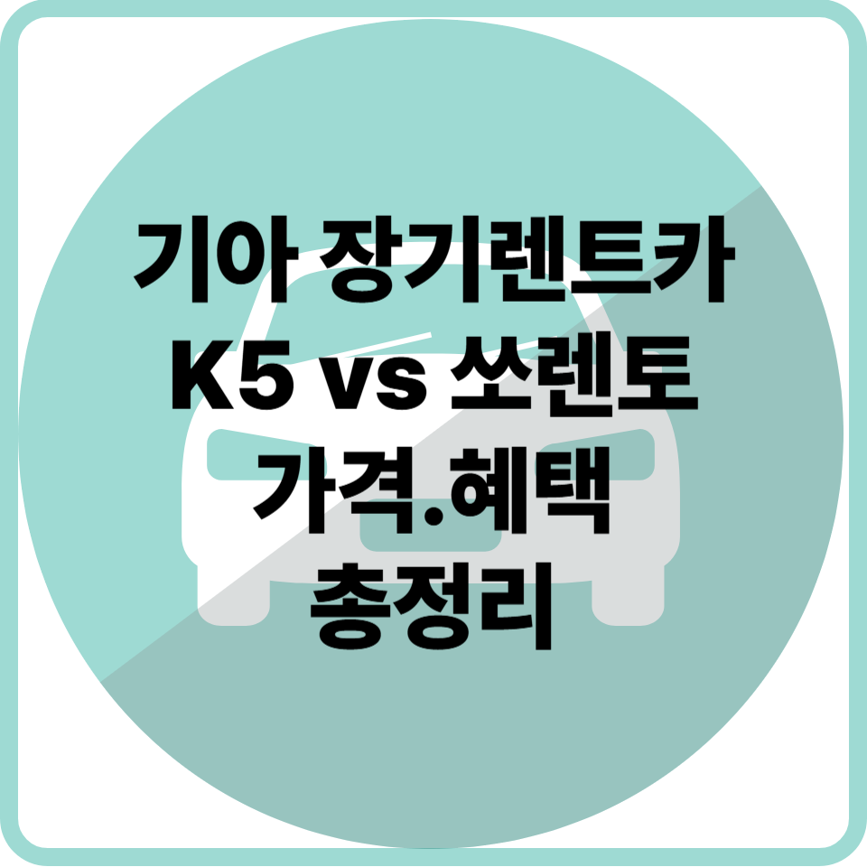 기아 장기렌트카로 고른다면? K5 vs 쏘렌토? 가격&middot;혜택 총정리