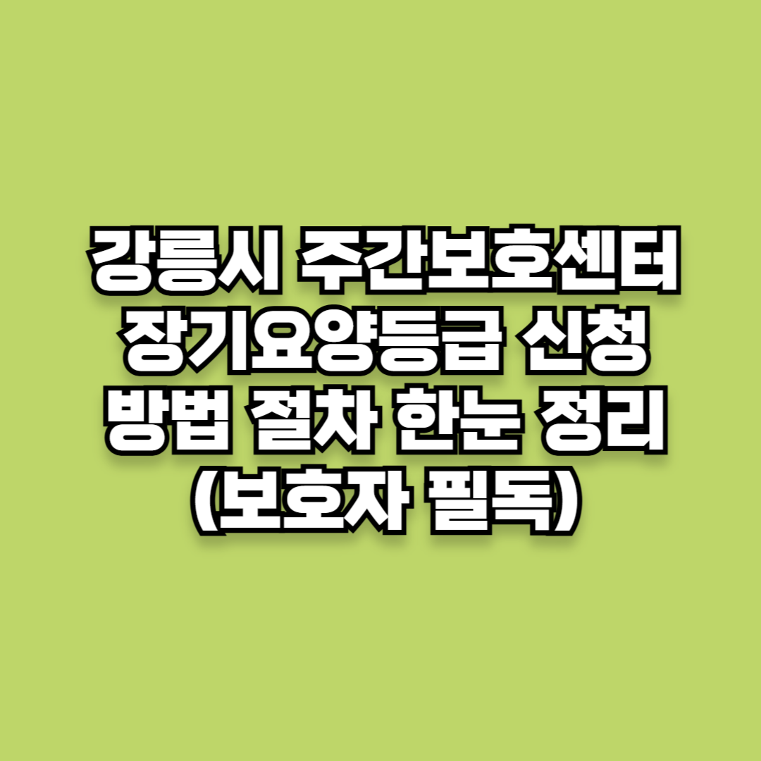 강릉시 주간보호센터 장기요양등급 신청 방법 절차 한눈 정리 (보호자 필독)