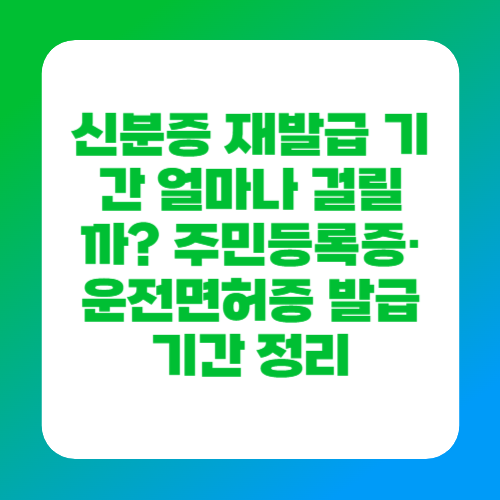 신분증 재발급 기간 얼마나 걸릴까? 주민등록증&middot;운전면허증 발급 기간 정리