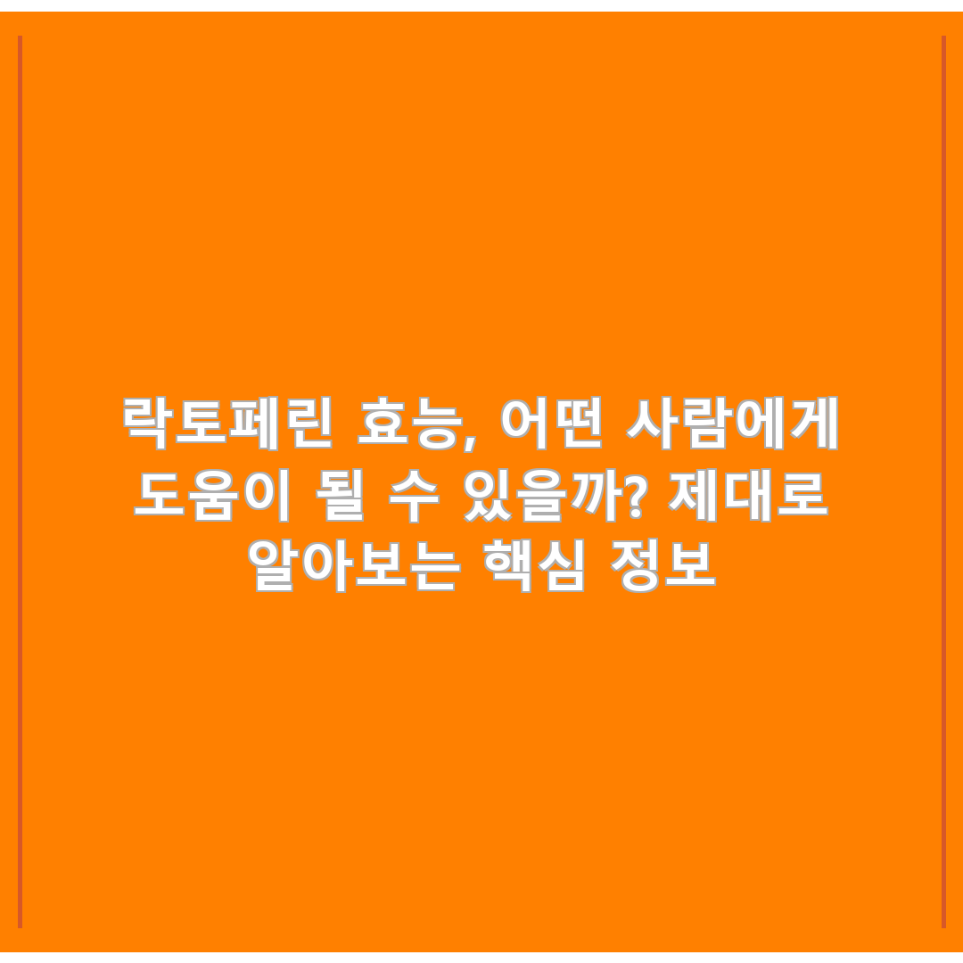 락토페린 효능, 어떤 사람에게 도움이 될 수 있을까? 제대로 알아보는 핵심 정보