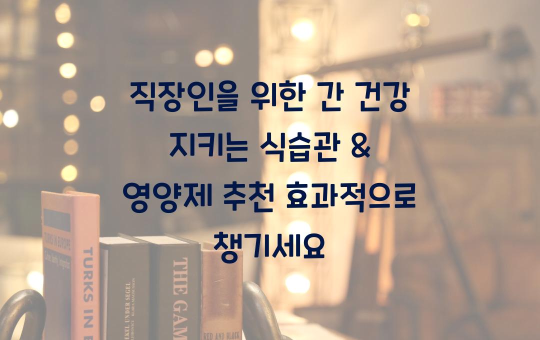 직장인을 위한 간 건강 지키는 식습관 & 영양제 추천