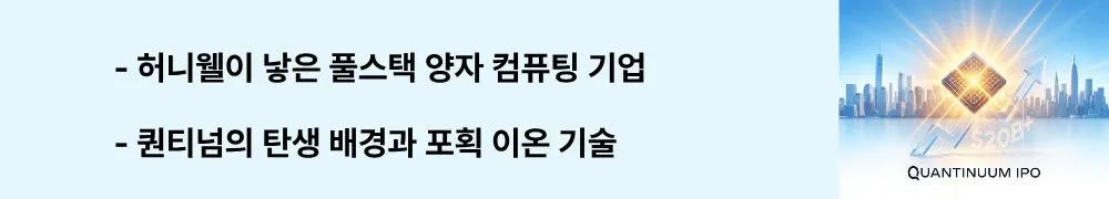 퀀티넘 IPO: "허니웰이 낳은 풀스택 양자 컴퓨팅 기업 / 퀀티넘의 탄생 배경과 포획 이온 기술"이라는 문구가 포함된 웹배너 이미지. 이 이미지는 허니웰과 캠브리지 퀀텀 합병으로 탄생한 퀀티넘의 풀스택 구조와 포획 이온 핵심 기술을 시각적으로 전달하며, 블로그의 퀀티넘 기업 개요 주제와 관련된 내용을 설명함 (Quantinuum Honeywell full-stack trapped-ion quantum company)