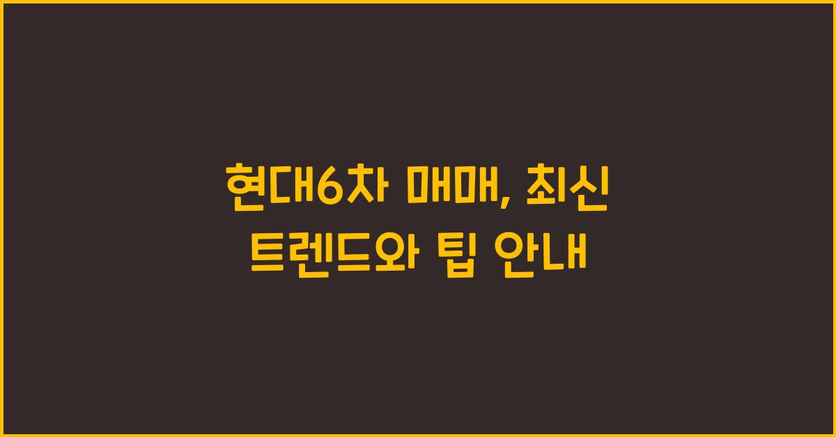 현대6차 매매