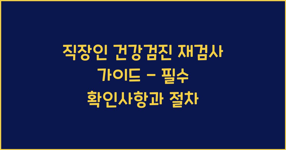 직장인 건강검진 재검사 가이드 - 언제, 어떻게 받아야 할까?