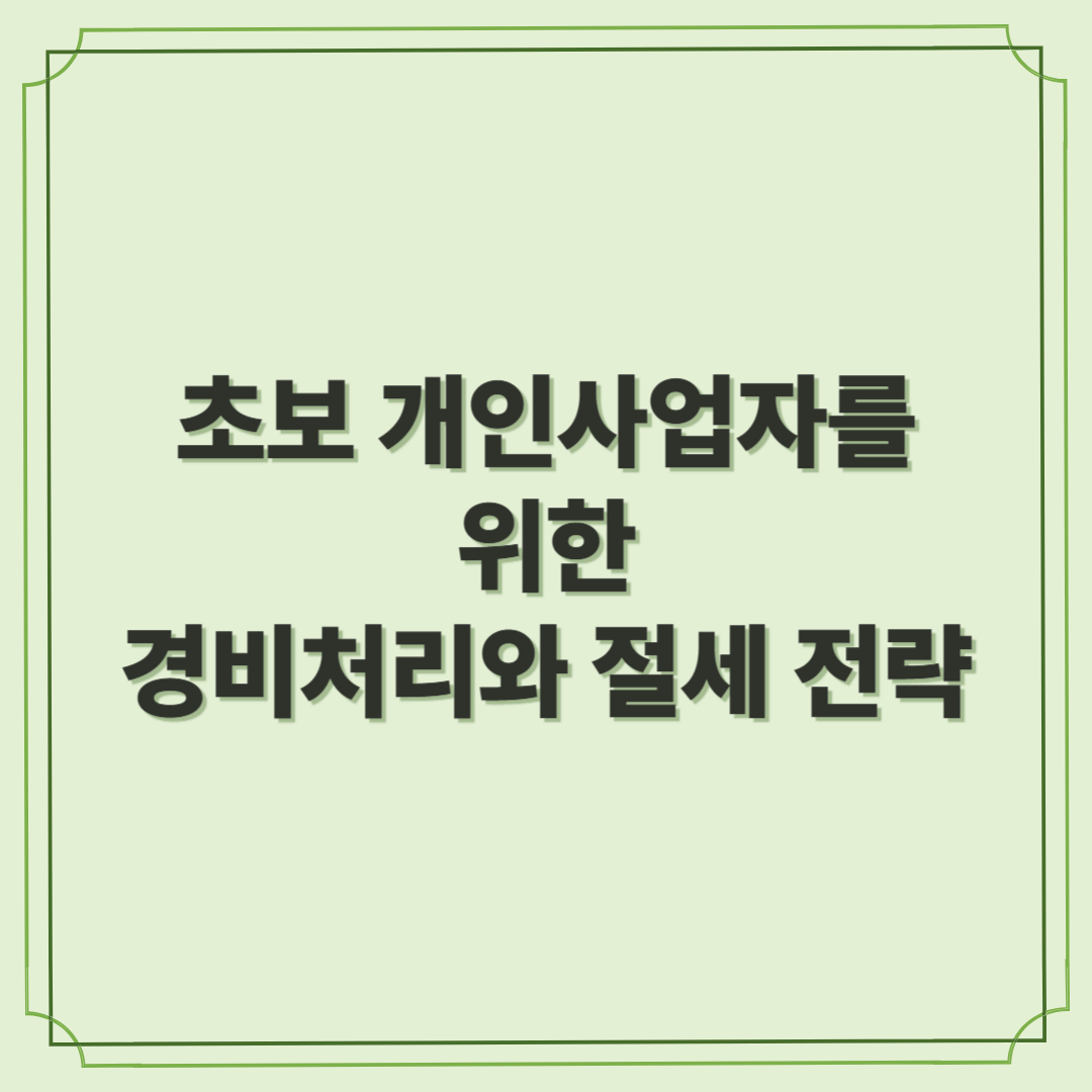 초보 개인사업자를 위한 경비처리와 절세 전략