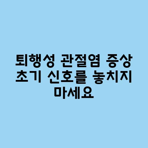 퇴행성 관절염 증상 초기 신호를 놓치지 마세요