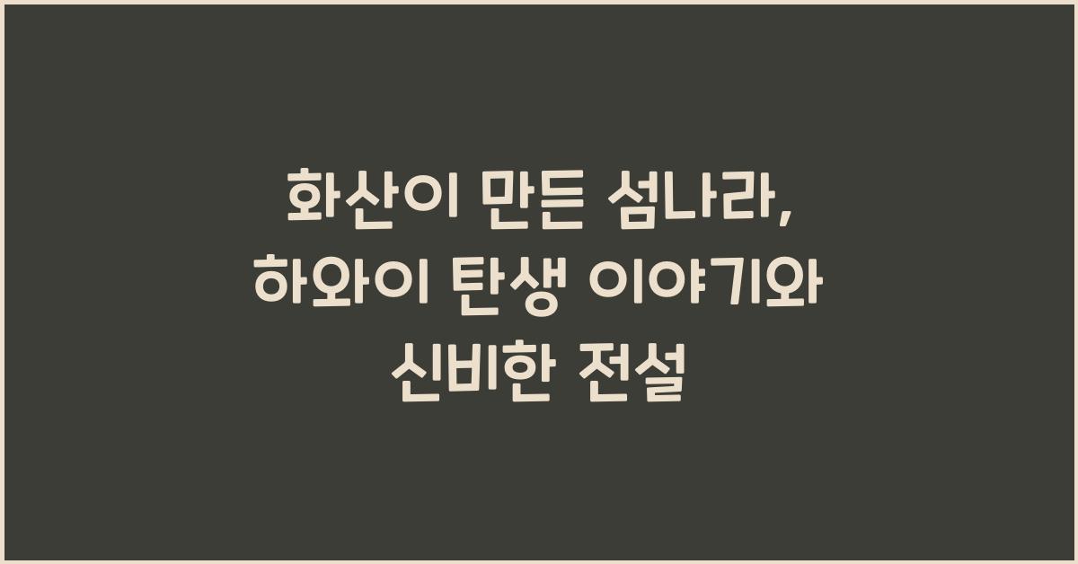 화산이 만든 섬나라, 하와이의 탄생 이야기