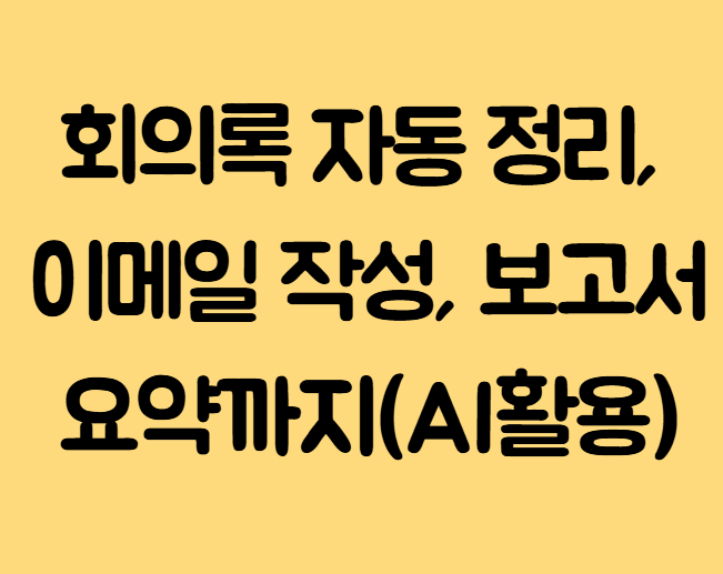 회의록 자동 정리, 이메일 작성, 보고서 요약까지: 진짜 쓸모 있는 AI 활용 예시