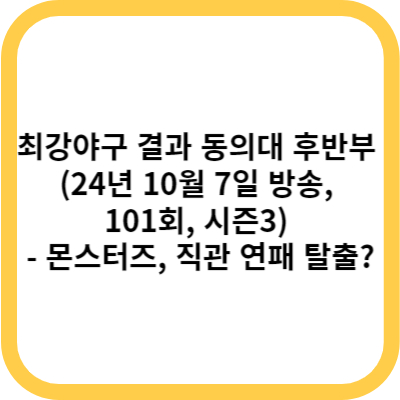 최강야구 결과 동의대 후반부 (24년 10월 7일 방송, 101회, 시즌3) - 몬스터즈, 직관 연패 탈출