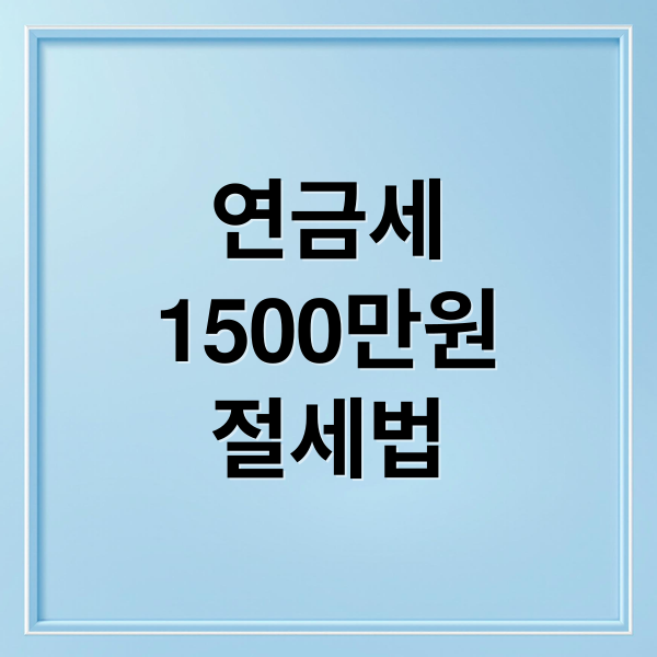 연금소득세 1500만원 기준: 종합과세 vs 분리과세 절세 전략