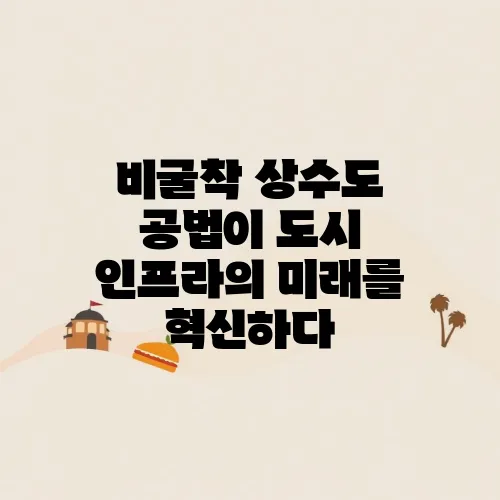 비굴착 상수도 공법이 도시 인프라의 미래를 혁신하다
