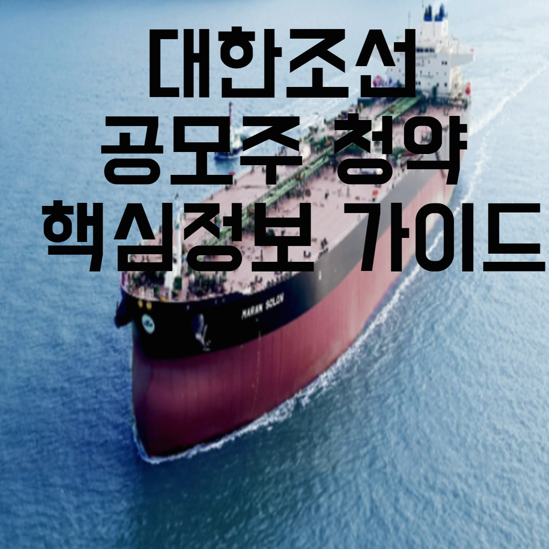 대한조선 공모주: 청약정보 핵심 가이드