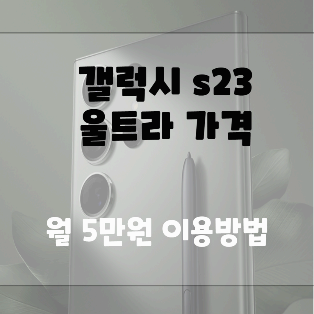 갤럭시 s23 울트라 가격, 월 5만원 이용방법 블로그 썸네일 사진