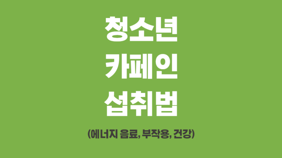 청소년 카페인 섭취법 (에너지 음료, 부작용, 건강)