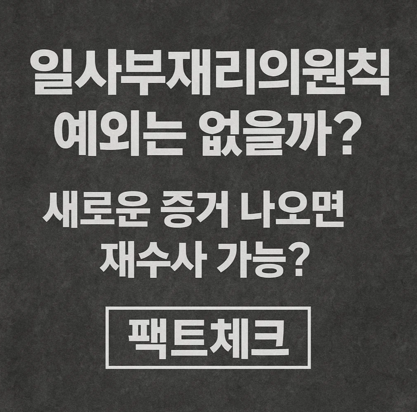 일사부재리의원칙 예외는 없을까? 새로운 증거 나오면 재수사 가능? (팩트체크)