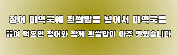  청어 미역국에 흰쌀밥을 넣어서 미역국을 끓여 먹으면 청어와 함께 흰쌀밥이 아주 맛있습니다