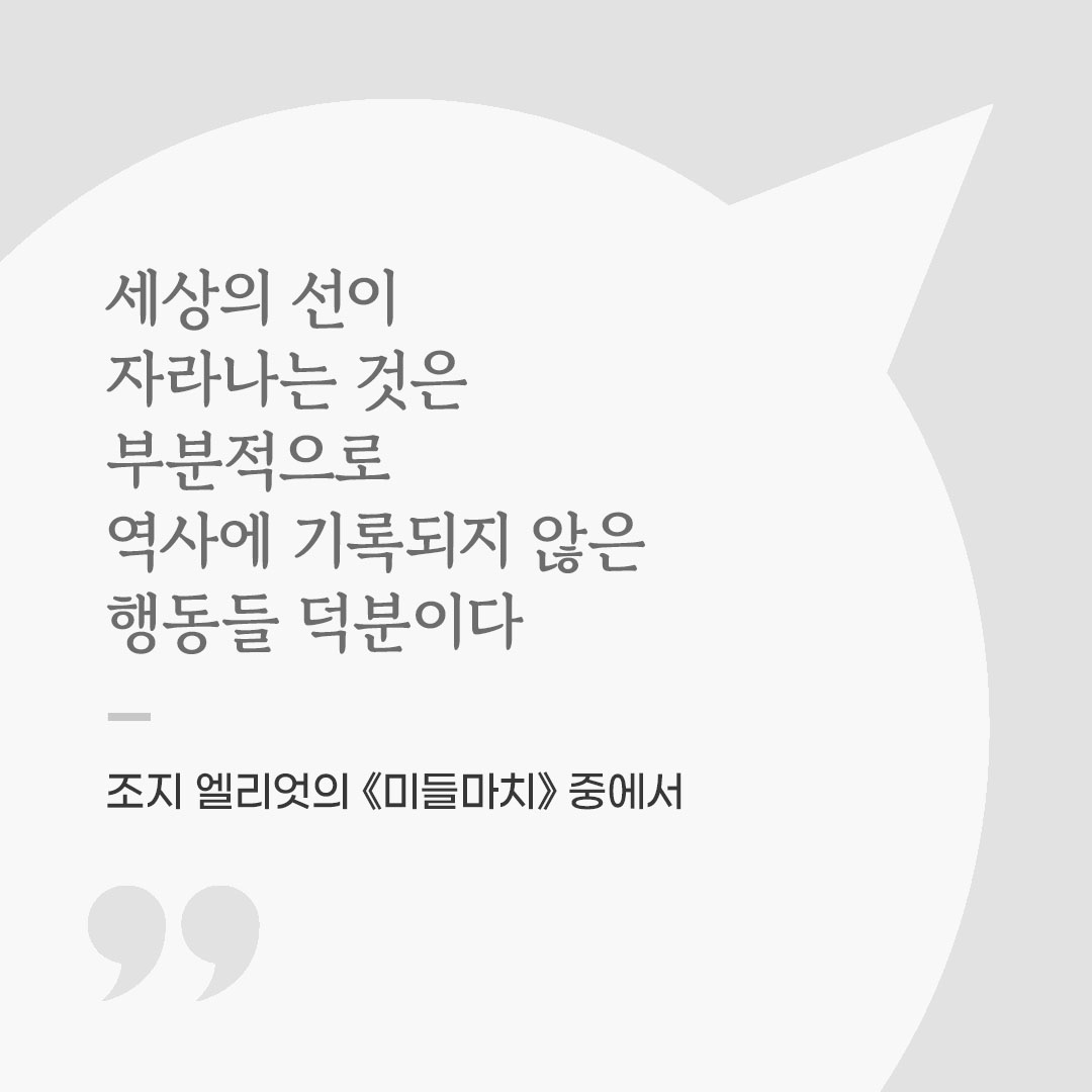 세상의 선이 자라나는 것은 부분적으로 역사에 기록되지 않은 행동들 덕분이다. (조지 엘리엇의 《미들마치》 중에서) 좋은 글 이미지