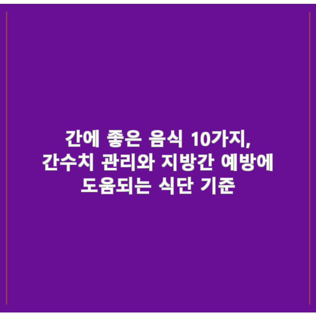 간에 좋은 음식 10가지, 간수치 관리와 지방간 예방에 도움되는 식단 기준