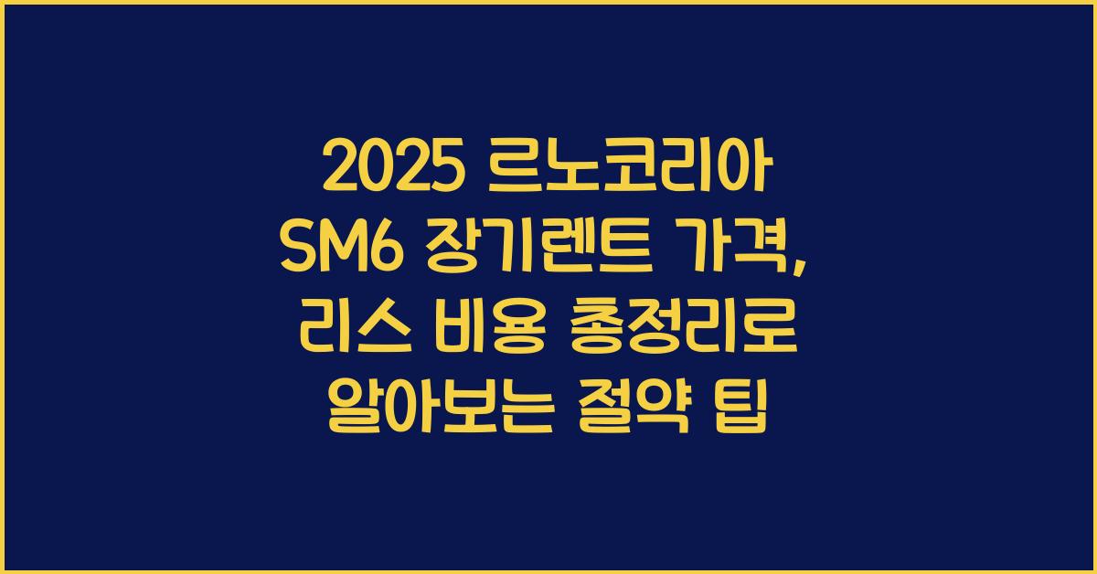 2025 르노코리아 SM6 장기렌트 가격, 리스 비용 총정리