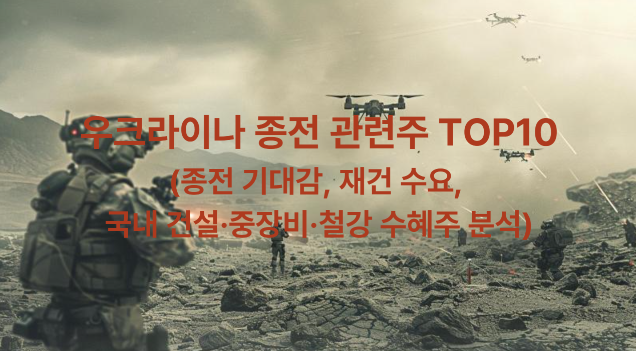 우크라이나 종전 관련주 TOP10(수혜주, 종전 기대감, 재건 수요, 국내 건설&middot;중장비&middot;철강 수혜주 분석)