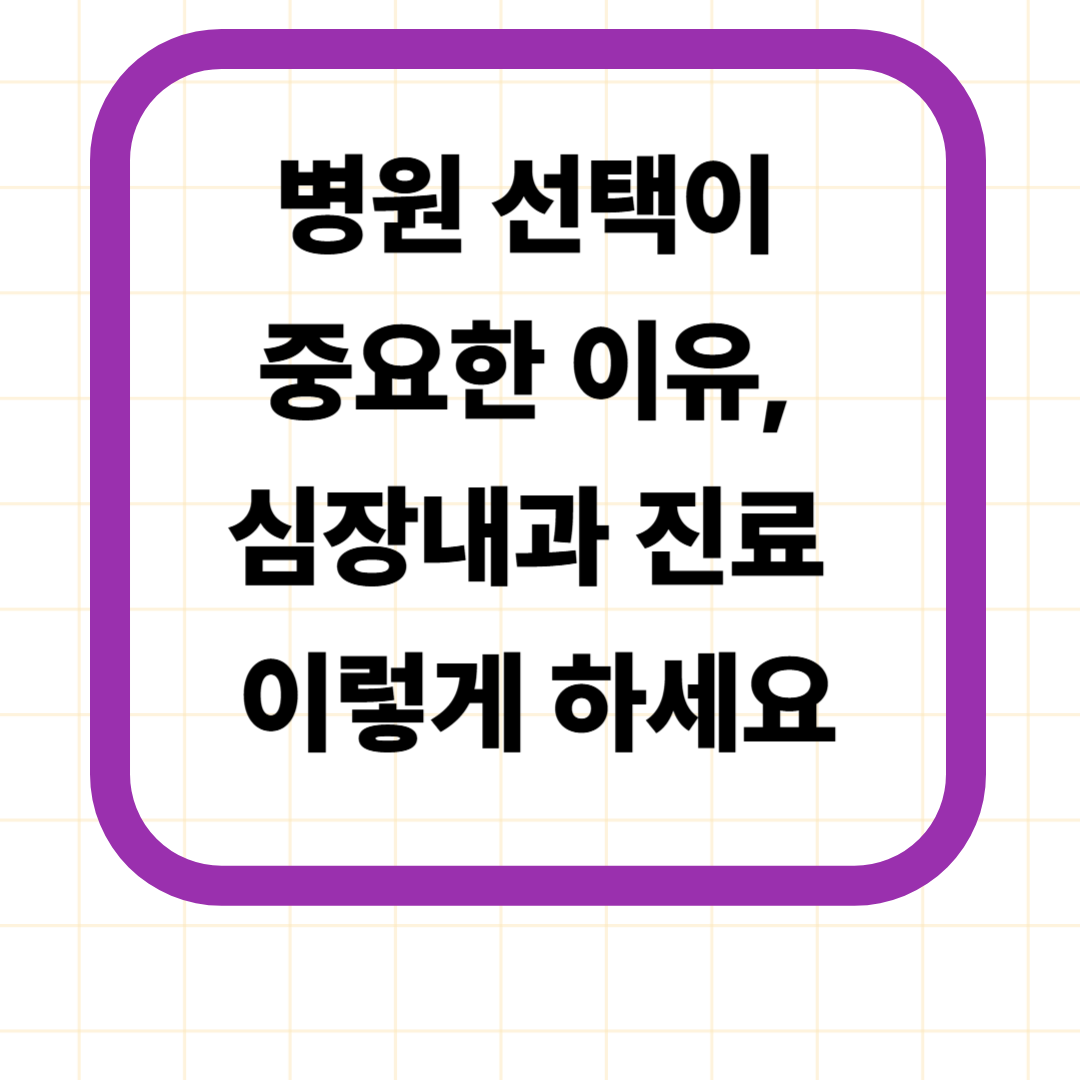 병원 선택이 중요한 이유, 심장내과 진료 이렇게 하세요