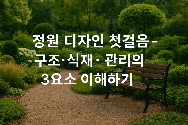[정원가꾸기_기초편] 초보 가드너를 위한 정원 디자인 기초 가이드 : 구조·식재·관리 이해하기