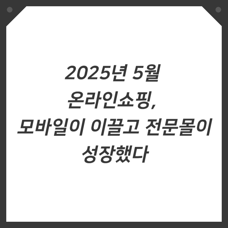2025년 5월 온라인쇼핑, 모바일이 이끌고 전문몰이 성장했다