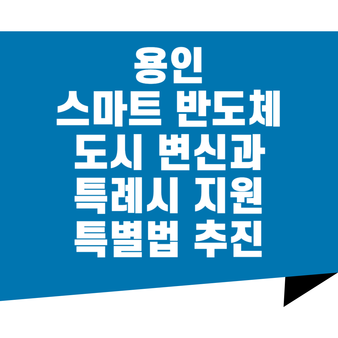용인 스마트 반도체 산단 도시 변신과 특례시 지원 특별법 재정 추진