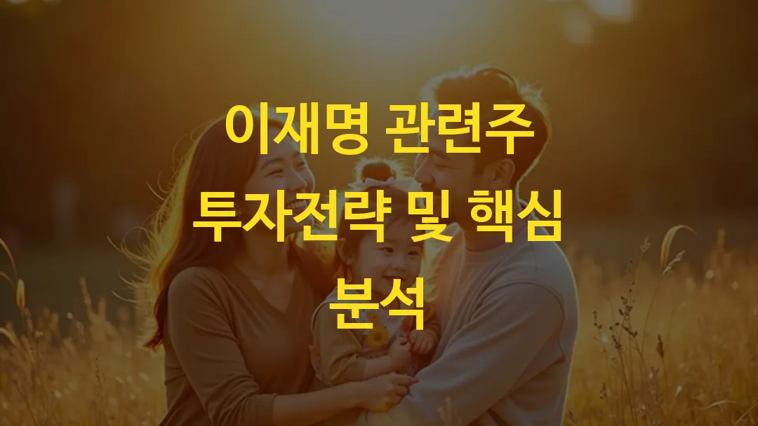 이재명 관련주 투자전략 및 핵심 분석