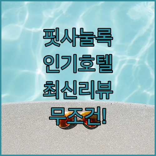 직접 고른 핏사눌록 인기 호텔 베스트..