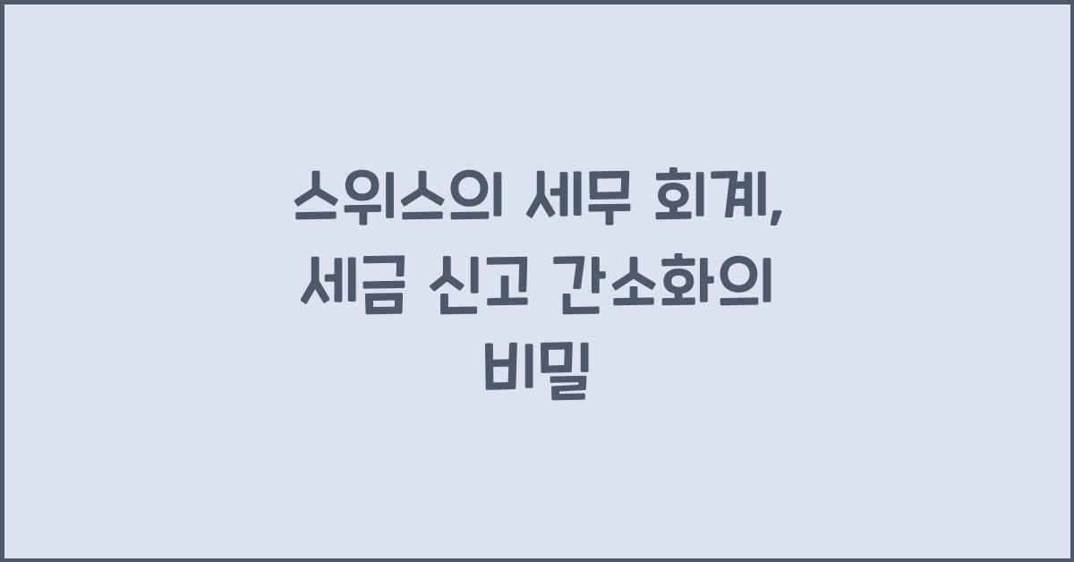 스위스의 세무 회계: 세금 신고의 간소화와 투명성
