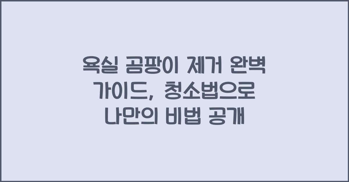 욕실 곰팡이 제거 완벽 가이드, 효과적인 청소법