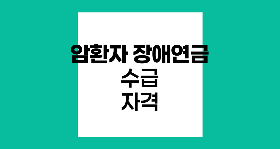 암 환자의 장애연금 수급 자격과 절차