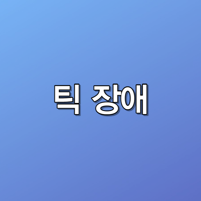 틱 장애 증상, 원인 및 관리방법