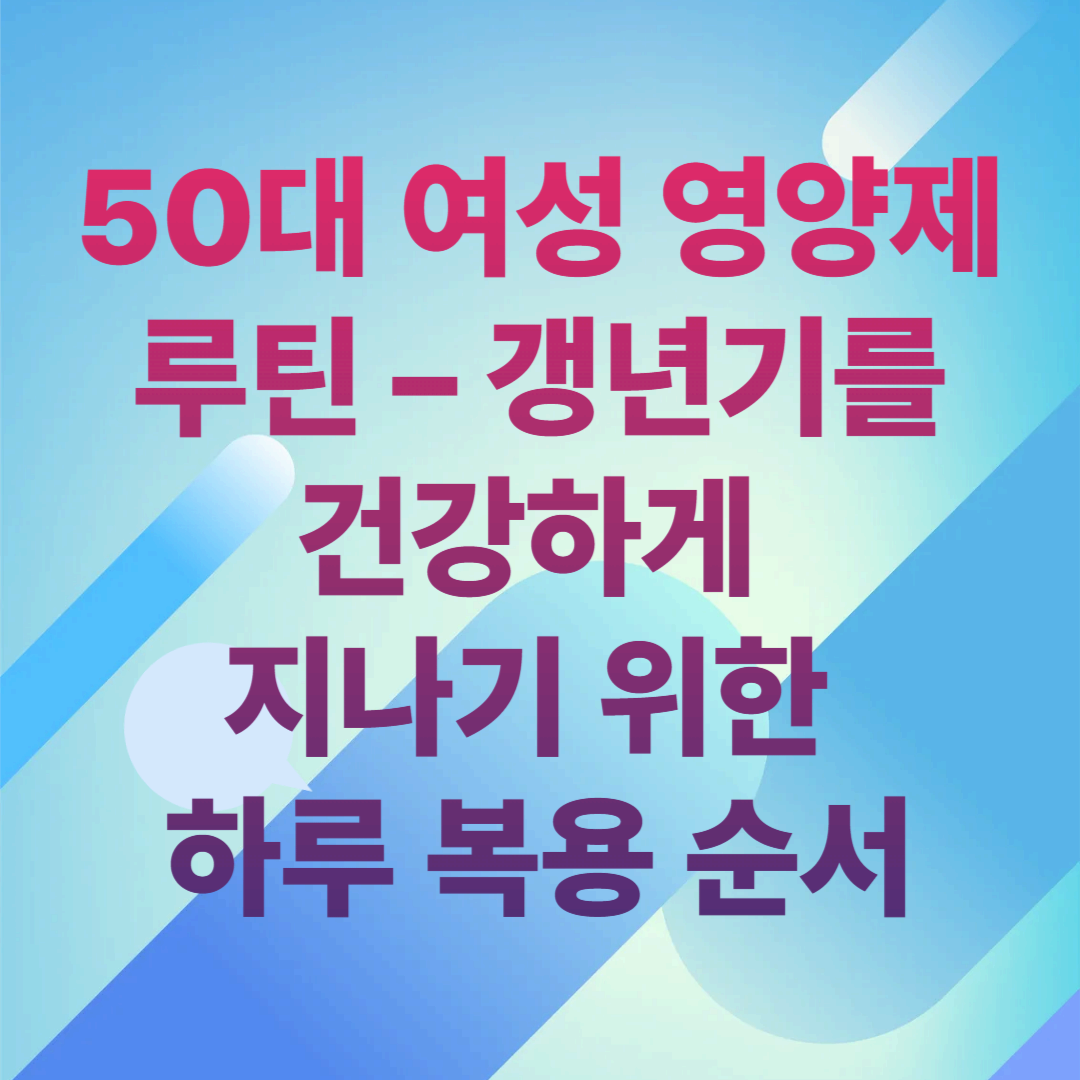 50대 여성 영양제 루틴 &ndash; 갱년기를 건강하게 지나기 위한 하루 복용 순서